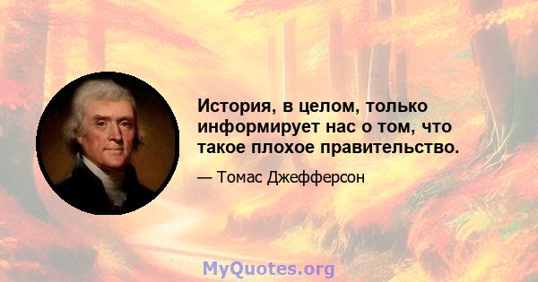 История, в целом, только информирует нас о том, что такое плохое правительство.