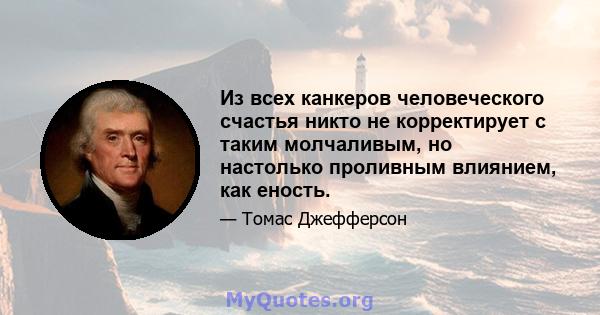 Из всех канкеров человеческого счастья никто не корректирует с таким молчаливым, но настолько проливным влиянием, как еность.