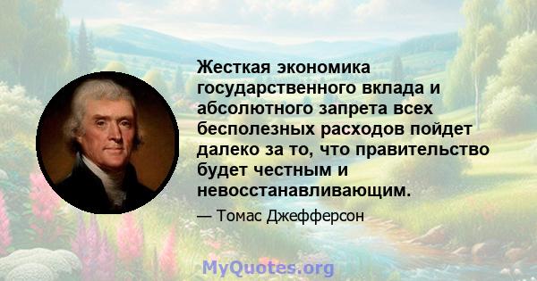 Жесткая экономика государственного вклада и абсолютного запрета всех бесполезных расходов пойдет далеко за то, что правительство будет честным и невосстанавливающим.