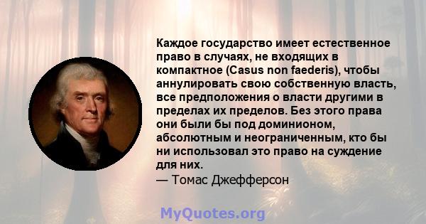 Каждое государство имеет естественное право в случаях, не входящих в компактное (Casus non faederis), чтобы аннулировать свою собственную власть, все предположения о власти другими в пределах их пределов. Без этого