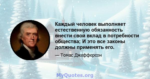 Каждый человек выполняет естественную обязанность внести свой вклад в потребности общества; И это все законы должны применять его.