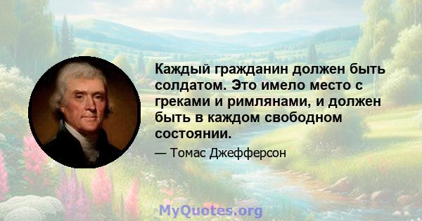 Каждый гражданин должен быть солдатом. Это имело место с греками и римлянами, и должен быть в каждом свободном состоянии.