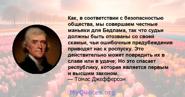 Как, в соответствии с безопасностью общества, мы совершаем честные маньяки для Бедлама, так что судьи должны быть отозваны со своей скамьи, чьи ошибочные предубеждения приводят нас к роспуску. Это действительно может