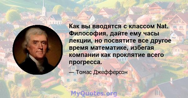 Как вы вводятся с классом Nat. Философия, дайте ему часы лекции, но посвятите все другое время математике, избегая компании как проклятие всего прогресса.