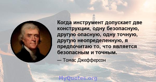 Когда инструмент допускает две конструкции, одну безопасную, другую опасную, одну точную, другую неопределенную, я предпочитаю то, что является безопасным и точным.