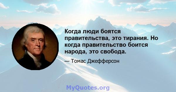 Когда люди боятся правительства, это тирания. Но когда правительство боится народа, это свобода.