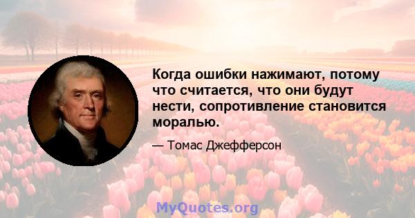 Когда ошибки нажимают, потому что считается, что они будут нести, сопротивление становится моралью.