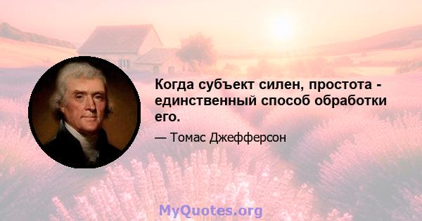 Когда субъект силен, простота - единственный способ обработки его.