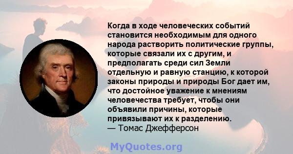 Когда в ходе человеческих событий становится необходимым для одного народа растворить политические группы, которые связали их с другим, и предполагать среди сил Земли отдельную и равную станцию, к которой законы природы 