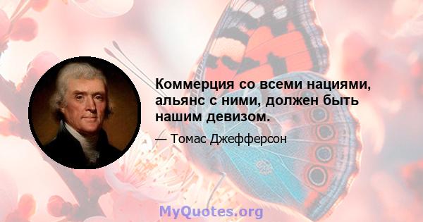 Коммерция со всеми нациями, альянс с ними, должен быть нашим девизом.