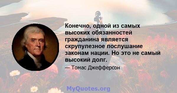 Конечно, одной из самых высоких обязанностей гражданина является скрупулезное послушание законам нации. Но это не самый высокий долг.