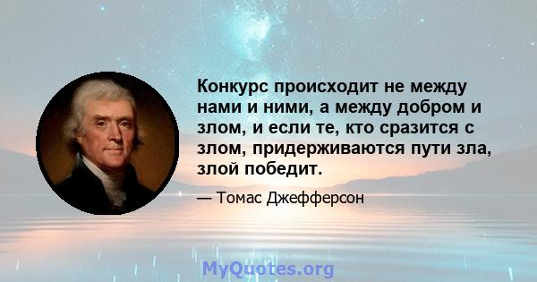 Конкурс происходит не между нами и ними, а между добром и злом, и если те, кто сразится с злом, придерживаются пути зла, злой победит.