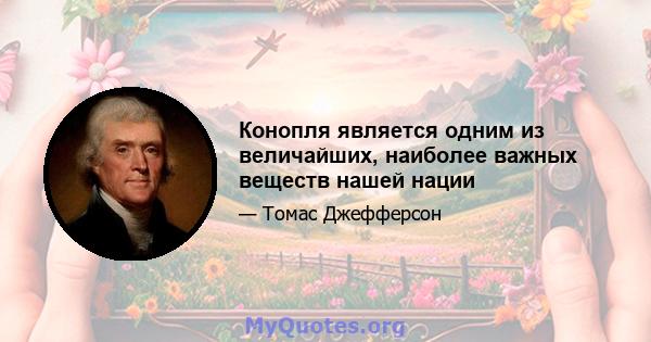 Конопля является одним из величайших, наиболее важных веществ нашей нации