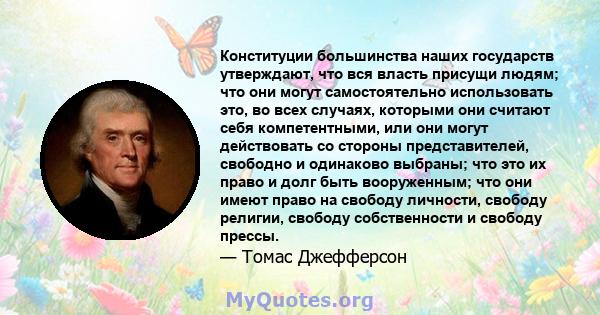 Конституции большинства наших государств утверждают, что вся власть присущи людям; что они могут самостоятельно использовать это, во всех случаях, которыми они считают себя компетентными, или они могут действовать со