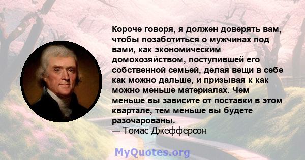 Короче говоря, я должен доверять вам, чтобы позаботиться о мужчинах под вами, как экономическим домохозяйством, поступившей его собственной семьей, делая вещи в себе как можно дальше, и призывая к как можно меньше