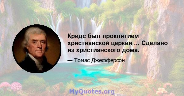 Кридс был проклятием христианской церкви ... Сделано из христианского дома.