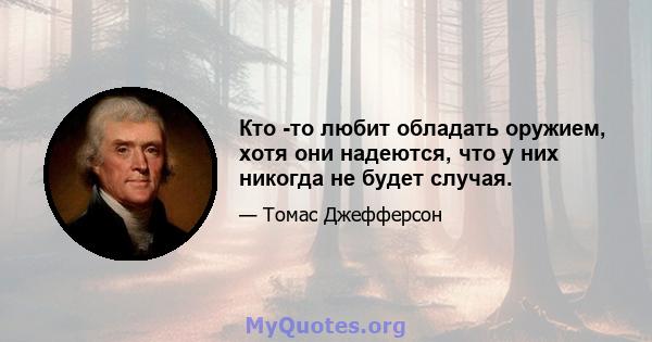 Кто -то любит обладать оружием, хотя они надеются, что у них никогда не будет случая.