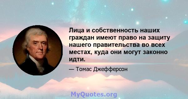 Лица и собственность наших граждан имеют право на защиту нашего правительства во всех местах, куда они могут законно идти.