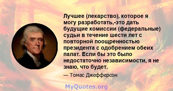 Лучшее (лекарство), которое я могу разработать,-это дать будущие комиссии (федеральные) судьи в течение шести лет с повторной поощренностью президента с одобрением обеих палат. Если бы это было недостаточно