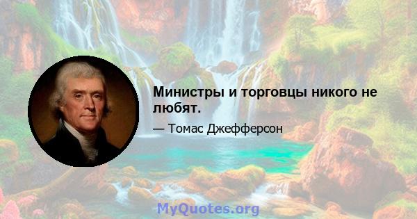 Министры и торговцы никого не любят.