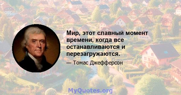 Мир, этот славный момент времени, когда все останавливаются и перезагружаются.