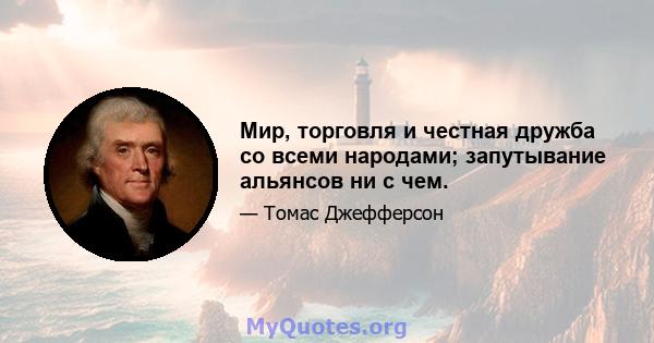 Мир, торговля и честная дружба со всеми народами; запутывание альянсов ни с чем.