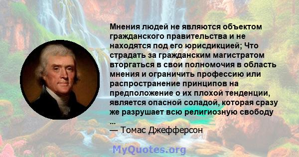 Мнения людей не являются объектом гражданского правительства и не находятся под его юрисдикцией; Что страдать за гражданским магистратом вторгаться в свои полномочия в область мнения и ограничить профессию или