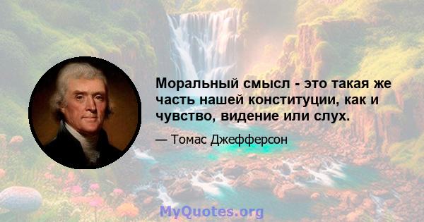 Моральный смысл - это такая же часть нашей конституции, как и чувство, видение или слух.