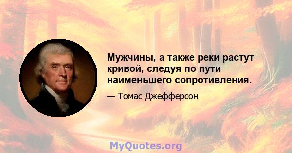 Мужчины, а также реки растут кривой, следуя по пути наименьшего сопротивления.