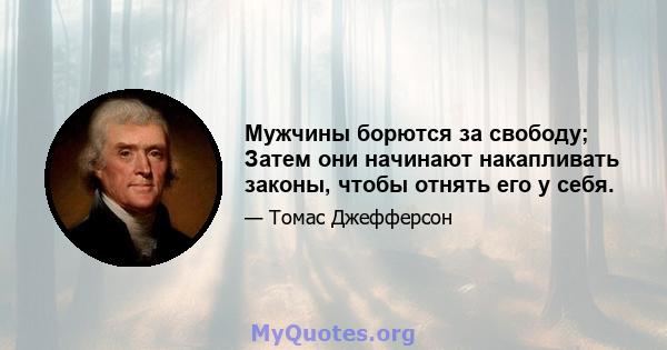 Мужчины борются за свободу; Затем они начинают накапливать законы, чтобы отнять его у себя.