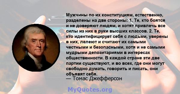 Мужчины по их конституциям, естественно, разделены на две стороны: 1. Те, кто боятся и не доверяют людям, и хотят привлечь все силы из них в руки высших классов. 2. Те, кто идентифицирует себя с людьми, уверены в них,