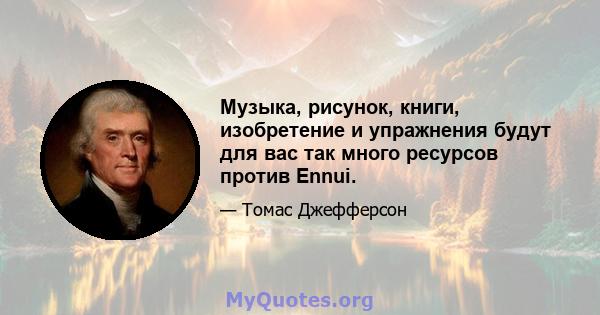 Музыка, рисунок, книги, изобретение и упражнения будут для вас так много ресурсов против Ennui.