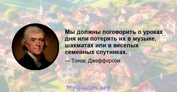 Мы должны поговорить о уроках дня или потерять их в музыке, шахматах или в веселых семейных спутниках.