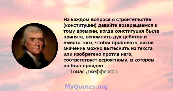 На каждом вопросе о строительстве (конституции) давайте возвращаемся к тому времени, когда конституция была принята, вспомнить дух дебатов и вместо того, чтобы пробовать, какое значение можно вытеснить из текста или