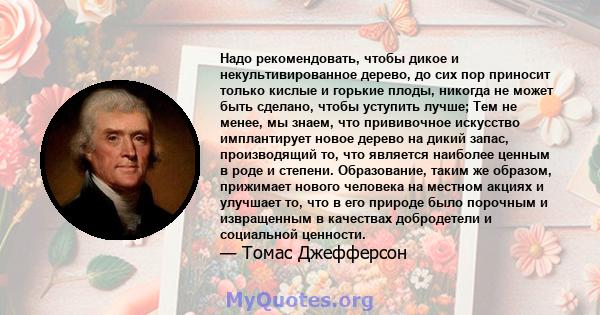 Надо рекомендовать, чтобы дикое и некультивированное дерево, до сих пор приносит только кислые и горькие плоды, никогда не может быть сделано, чтобы уступить лучше; Тем не менее, мы знаем, что прививочное искусство