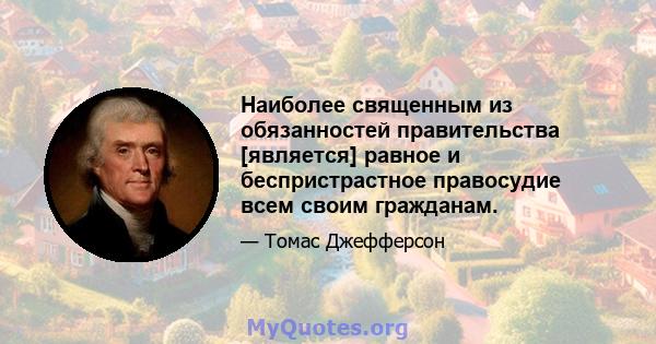 Наиболее священным из обязанностей правительства [является] равное и беспристрастное правосудие всем своим гражданам.