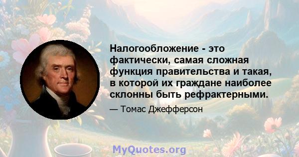 Налогообложение - это фактически, самая сложная функция правительства и такая, в которой их граждане наиболее склонны быть рефрактерными.