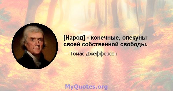 [Народ] - конечные, опекуны своей собственной свободы.