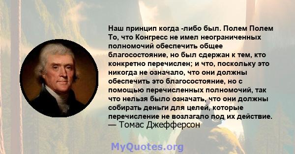 Наш принцип когда -либо был. Полем Полем То, что Конгресс не имел неограниченных полномочий обеспечить общее благосостояние, но был сдержан к тем, кто конкретно перечислен; и что, поскольку это никогда не означало, что