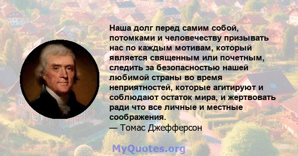 Наша долг перед самим собой, потомками и человечеству призывать нас по каждым мотивам, который является священным или почетным, следить за безопасностью нашей любимой страны во время неприятностей, которые агитируют и