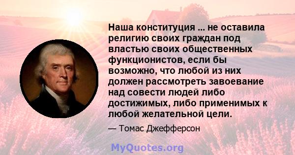 Наша конституция ... не оставила религию своих граждан под властью своих общественных функционистов, если бы возможно, что любой из них должен рассмотреть завоевание над совести людей либо достижимых, либо применимых к