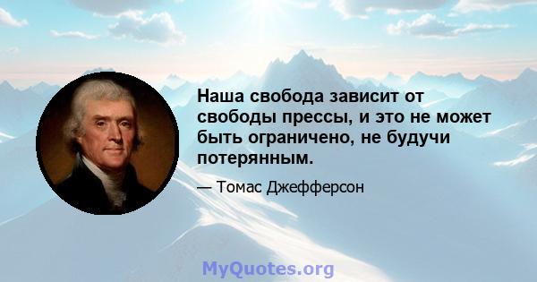 Наша свобода зависит от свободы прессы, и это не может быть ограничено, не будучи потерянным.