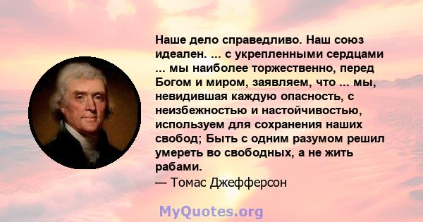 Наше дело справедливо. Наш союз идеален. ... с укрепленными сердцами ... мы наиболее торжественно, перед Богом и миром, заявляем, что ... мы, невидившая каждую опасность, с неизбежностью и настойчивостью, используем для 