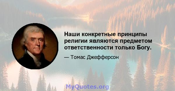 Наши конкретные принципы религии являются предметом ответственности только Богу.