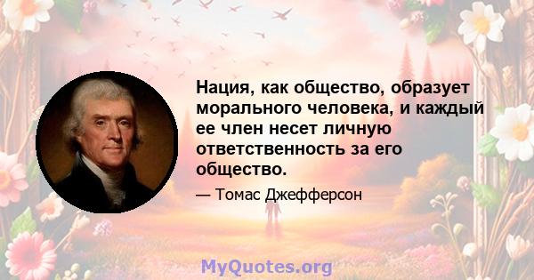 Нация, как общество, образует морального человека, и каждый ее член несет личную ответственность за его общество.