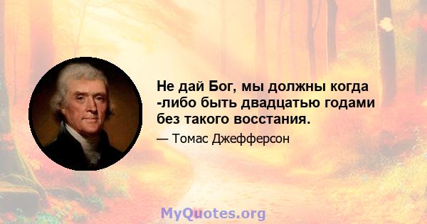 Не дай Бог, мы должны когда -либо быть двадцатью годами без такого восстания.