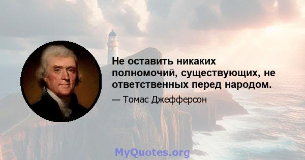 Не оставить никаких полномочий, существующих, не ответственных перед народом.