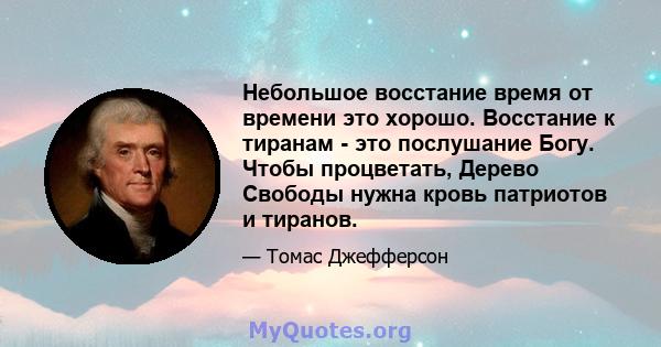 Небольшое восстание время от времени это хорошо. Восстание к тиранам - это послушание Богу. Чтобы процветать, Дерево Свободы нужна кровь патриотов и тиранов.