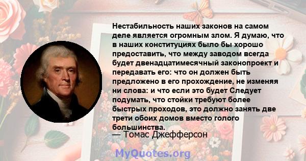 Нестабильность наших законов на самом деле является огромным злом. Я думаю, что в наших конституциях было бы хорошо предоставить, что между заводом всегда будет двенадцатимесячный законопроект и передавать его: что он