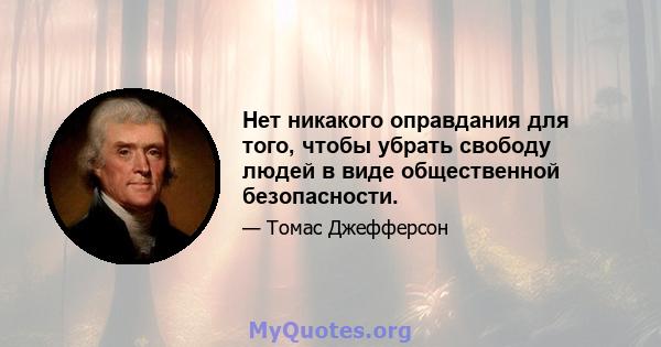 Нет никакого оправдания для того, чтобы убрать свободу людей в виде общественной безопасности.